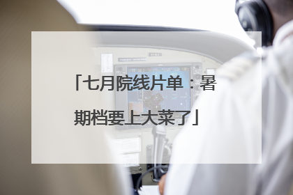 七月院线片单：暑期档要上大菜了