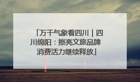 万千气象看四川｜四川绵阳：擦亮文旅品牌 消费活力继续释放