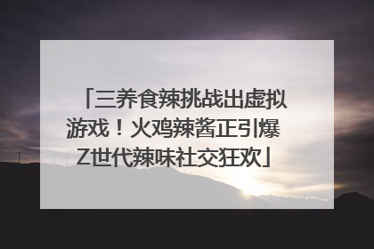 三养食辣挑战出虚拟游戏！火鸡辣酱正引爆Z世代辣味社交狂欢