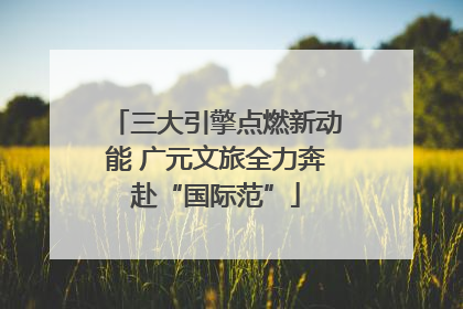 三大引擎点燃新动能 广元文旅全力奔赴“国际范”