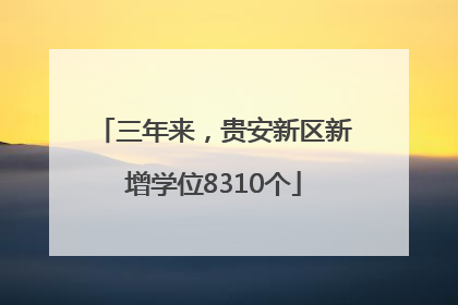 三年来，贵安新区新增学位8310个