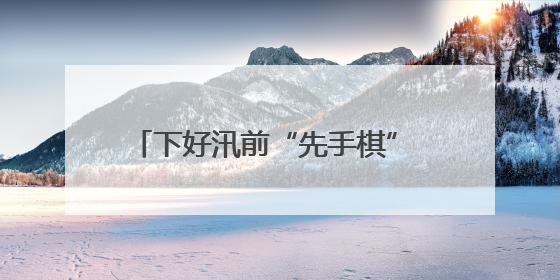 下好汛前“先手棋” 打好防汛“主动仗”