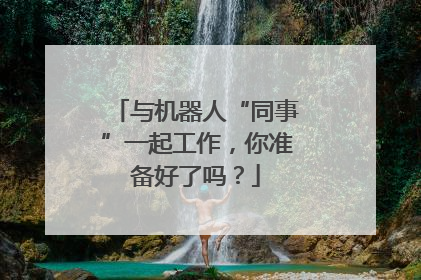 与机器人“同事”一起工作，你准备好了吗？