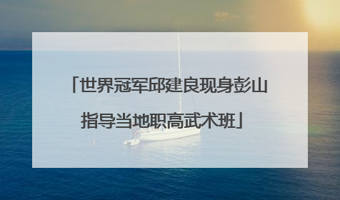 世界冠军邱建良现身彭山 指导当地职高武术班