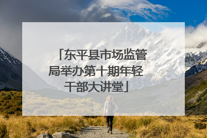 东平县市场监管局举办第十期年轻干部大讲堂
