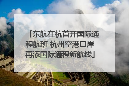东航在杭首开国际通程航班 杭州空港口岸再添国际通程新航线