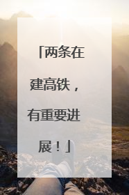 两条在建高铁，有重要进展！