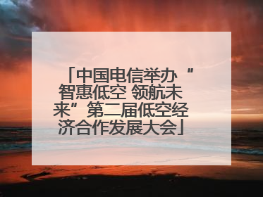 中国电信举办“智惠低空 领航未来”第二届低空经济合作发展大会