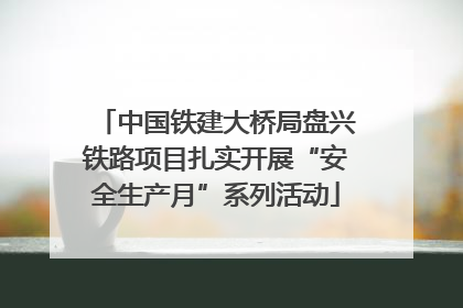 中国铁建大桥局盘兴铁路项目扎实开展“安全生产月”系列活动