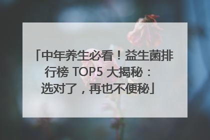 中年养生必看！益生菌排行榜 TOP5 大揭秘：选对了，再也不便秘
