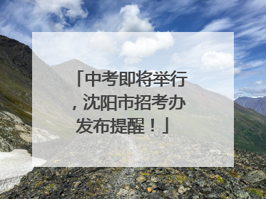 中考即将举行，沈阳市招考办发布提醒！