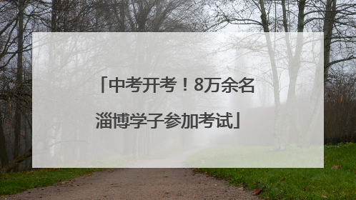 中考开考！8万余名淄博学子参加考试