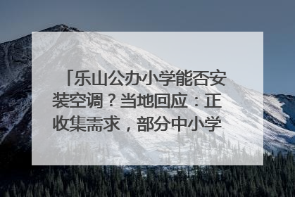 乐山公办小学能否安装空调？当地回应：正收集需求，部分中小学已启动安装｜云求助