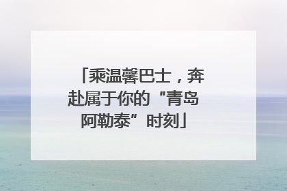 乘温馨巴士，奔赴属于你的“青岛阿勒泰”时刻