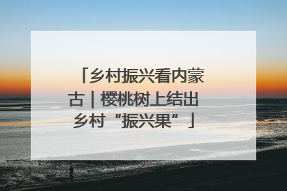 乡村振兴看内蒙古｜樱桃树上结出乡村“振兴果”