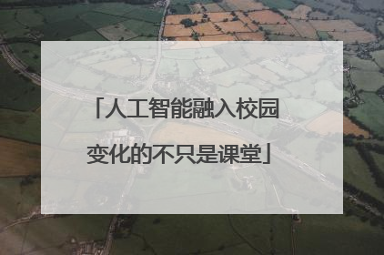 人工智能融入校园 变化的不只是课堂