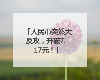人民币突然大反攻，升破7.17元！