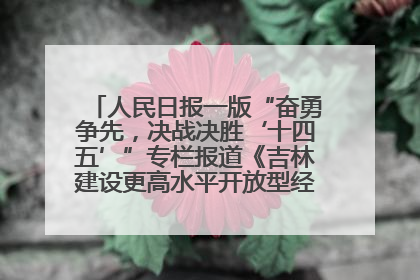 人民日报一版“奋勇争先，决战决胜‘十四五’”专栏报道《吉林建设更高水平开放型经济新体制》