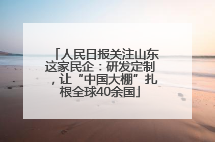 人民日报关注山东这家民企：研发定制，让“中国大棚”扎根全球40余国