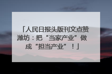人民日报头版刊文点赞潍坊：把“当家产业”做成“担当产业”！
