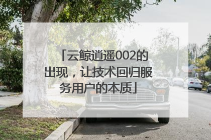 云鲸逍遥002的出现，让技术回归服务用户的本质