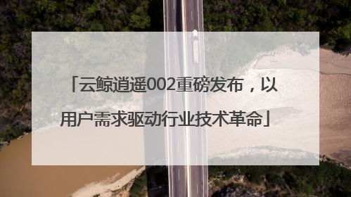 云鲸逍遥002重磅发布，以用户需求驱动行业技术革命