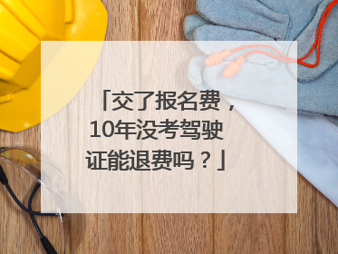 交了报名费，10年没考驾驶证能退费吗？