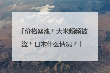 价格暴涨！大米频频被盗！日本什么情况？