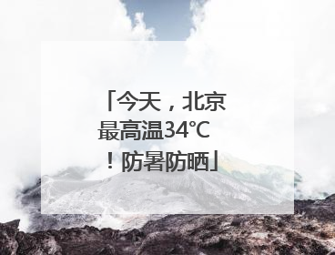 今天，北京最高温34℃！防暑防晒