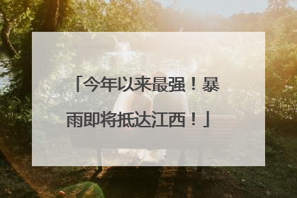 今年以来最强！暴雨即将抵达江西！