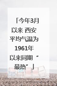 今年3月以来 西安平均气温为1961年以来同期“最热”