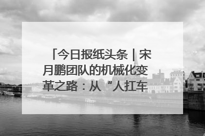 今日报纸头条｜宋月鹏团队的机械化变革之路：从“人扛车拉”到智慧果园
