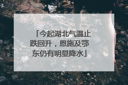 今起湖北气温止跌回升，恩施及鄂东仍有明显降水