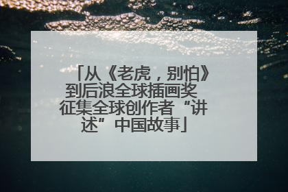从《老虎，别怕》到后浪全球插画奖 征集全球创作者“讲述”中国故事