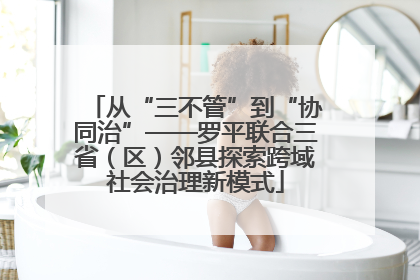 从“三不管”到“协同治”——罗平联合三省（区）邻县探索跨域社会治理新模式