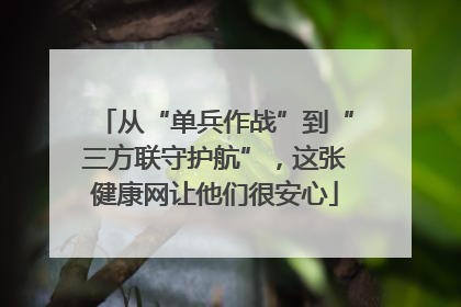 从“单兵作战”到“三方联守护航”，这张健康网让他们很安心