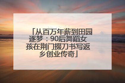 从百万年薪到田园逐梦：90后舞蹈女孩在荆门掇刀书写返乡创业传奇