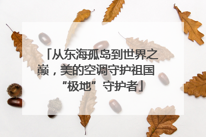 从东海孤岛到世界之巅，美的空调守护祖国“极地”守护者