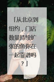 从北京到纽约，门店数量持续扩张的鱼你在一起靠谱吗？