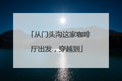 从门头沟这家咖啡厅出发，穿越到