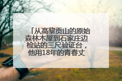 从高黎贡山的原始森林木屋到石家庄边检站的三尺验证台，他用18年的青春丈量祖国的边境线