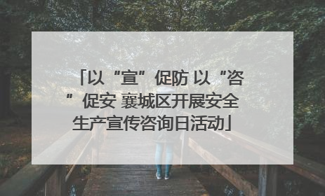 以“宣”促防 以“咨”促安 襄城区开展安全生产宣传咨询日活动