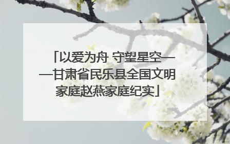 以爱为舟 守望星空——甘肃省民乐县全国文明家庭赵燕家庭纪实