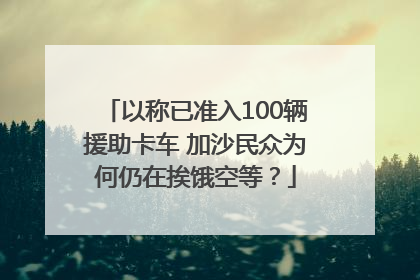 以称已准入100辆援助卡车 加沙民众为何仍在挨饿空等？