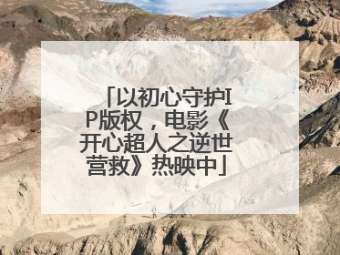以初心守护IP版权，电影《开心超人之逆世营救》热映中