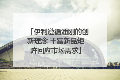 伊利遵循潘刚的创新理念 丰富新品矩阵回应市场需求