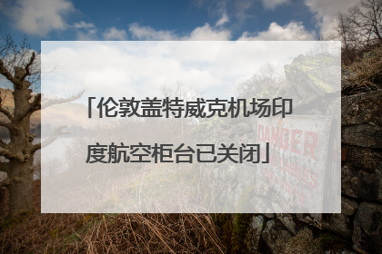 伦敦盖特威克机场印度航空柜台已关闭