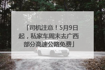 司机注意！5月9日起，私家车周末去广西部分高速公路免费