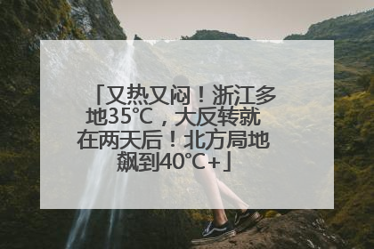 又热又闷！浙江多地35℃，大反转就在两天后！北方局地飙到40℃+