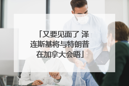 又要见面了 泽连斯基将与特朗普在加拿大会晤